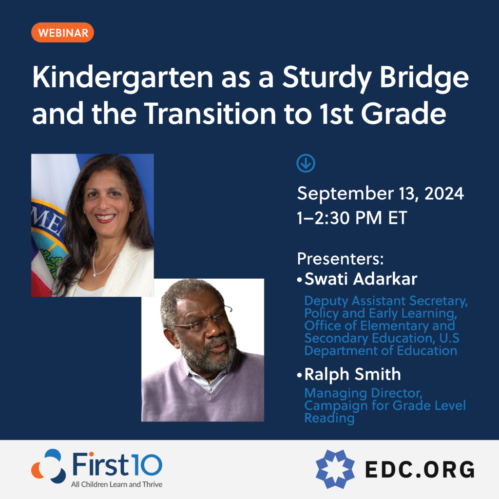 Webinar: Kindergarten as a Sturdy Bridge and the Transition to 1st Grade. Presenters: Swati Adarkar (US ED) and Ralph Smith (CGLR)